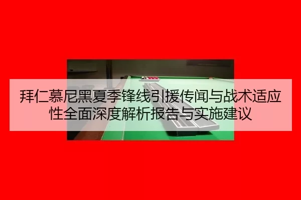 拜仁慕尼黑夏季锋线引援传闻与战术适应性全面深度解析报告与实施建议