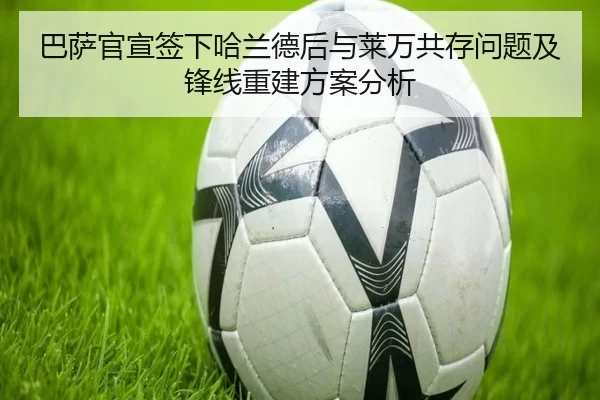 巴萨官宣签下哈兰德后与莱万共存问题及锋线重建方案分析